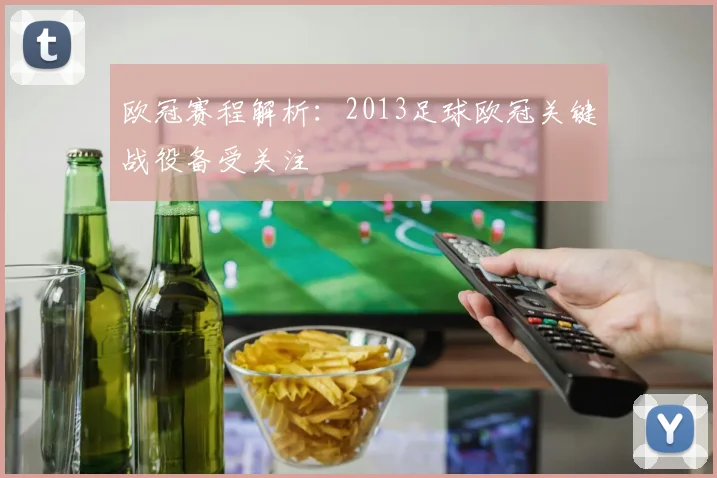 欧冠赛程解析：2013足球欧冠关键战役备受关注