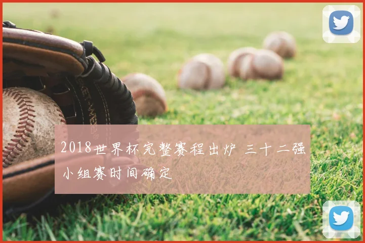 2018世界杯完整赛程出炉 三十二强小组赛时间确定