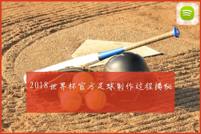 2018世界杯官方足球制作过程揭秘