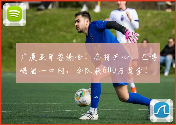 广厦亚军答谢会!各将开心,王博喝酒一口闷,全队获600万奖金!