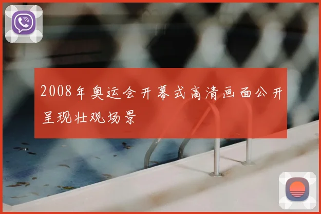2008年奥运会开幕式高清画面公开呈现壮观场景