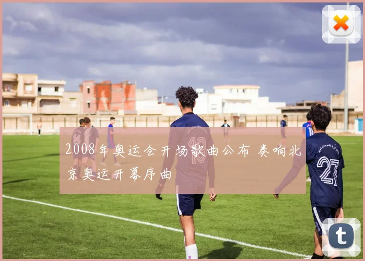 2008年奥运会开场歌曲公布 奏响北京奥运开幕序曲